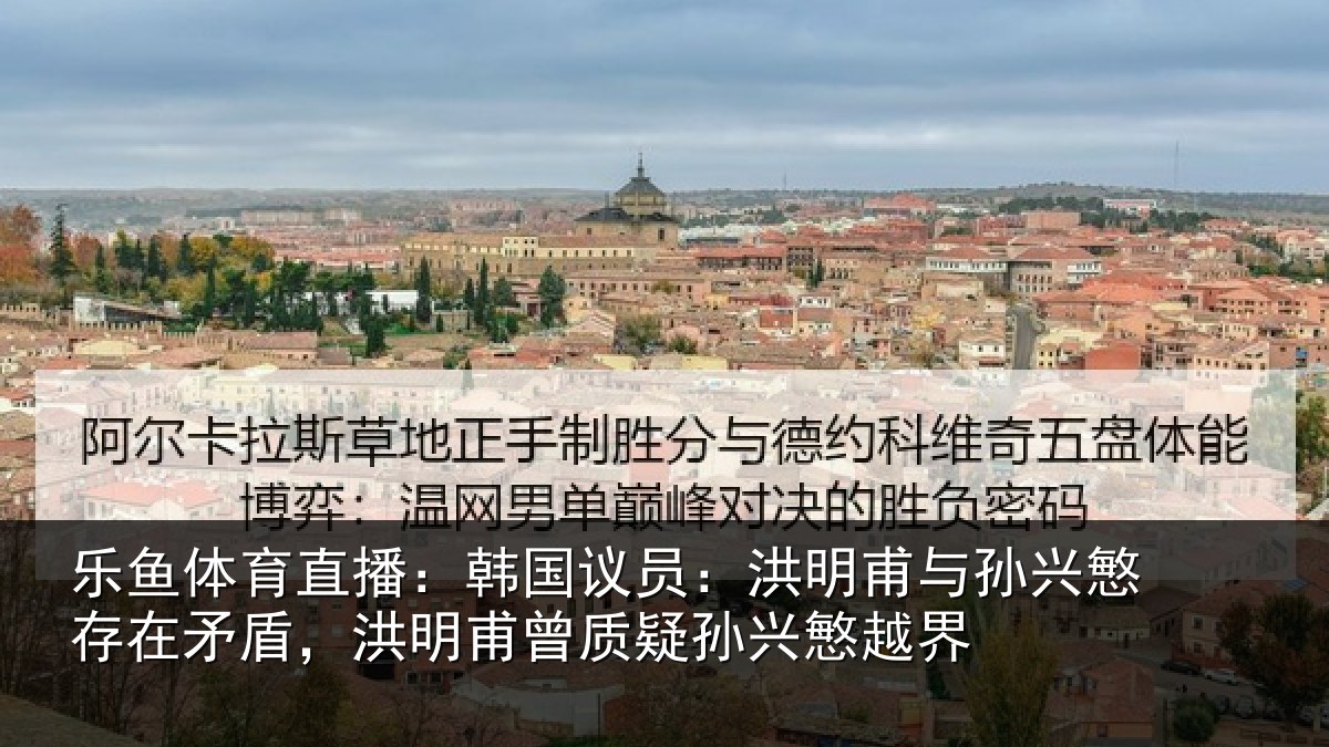 乐鱼体育直播：韩国议员：洪明甫与孙兴慜存在矛盾，洪明甫曾质疑孙兴慜越界