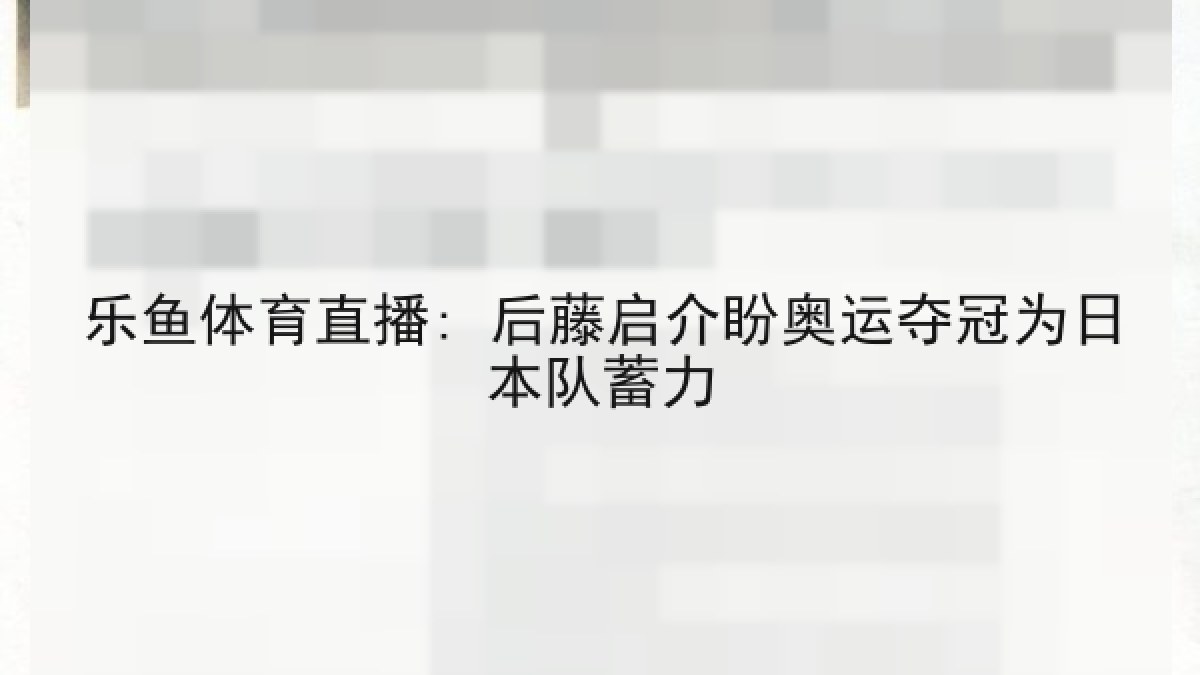 乐鱼体育直播: 后藤启介盼奥运夺冠为日本队蓄力