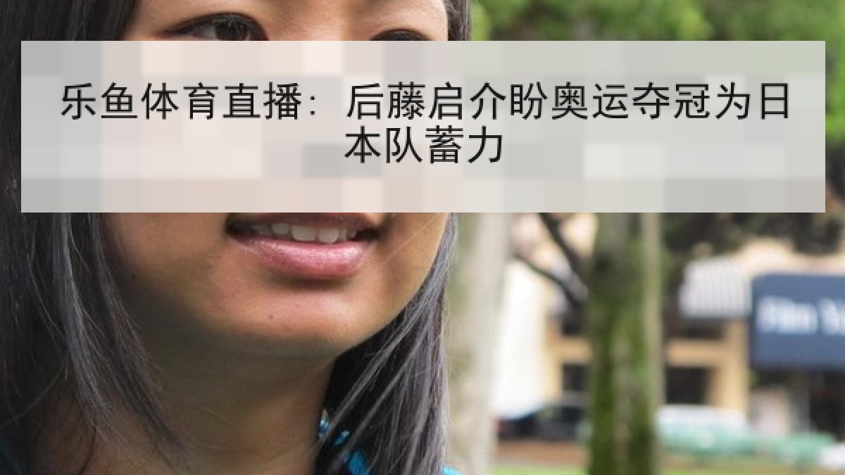 乐鱼体育直播: 后藤启介盼奥运夺冠为日本队蓄力