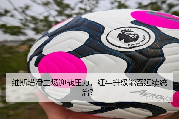 维斯塔潘主场迎战压力，红牛升级能否延续统治？