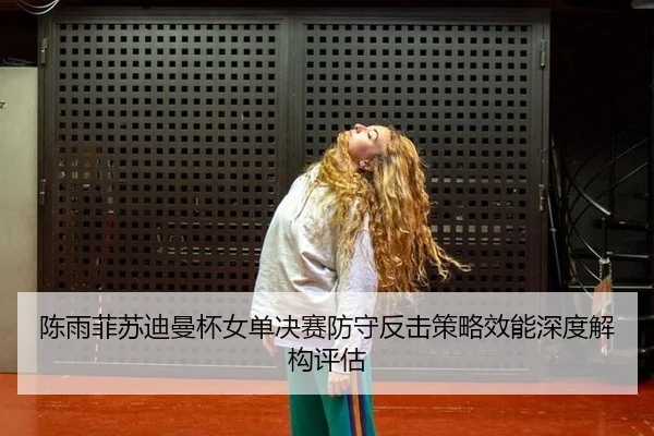chen-yu-fei-su-di-man-bei-nv-dan-jue-sai-fang-shou-fan-ji-ce-lve-xiao-neng-shen-du-jie-gou-ping-gu-2-879.jpg