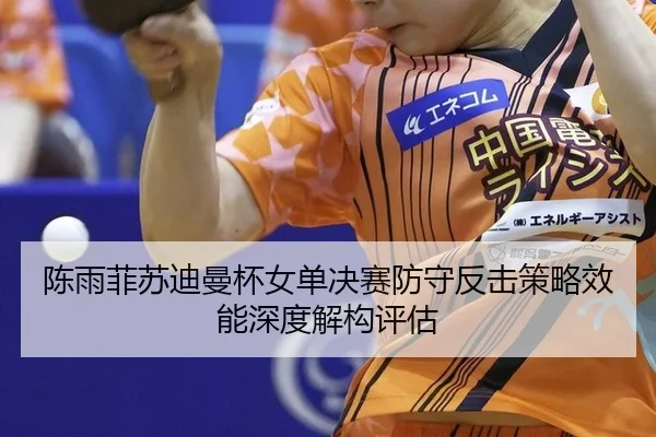 chen-yu-fei-su-di-man-bei-nv-dan-jue-sai-fang-shou-fan-ji-ce-lve-xiao-neng-shen-du-jie-gou-ping-gu-1-483.jpg