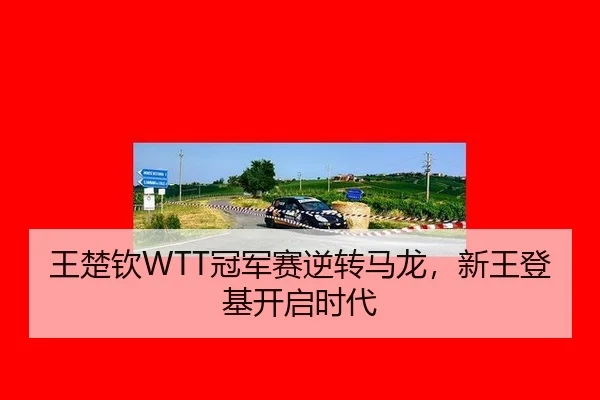 王楚钦WTT冠军赛逆转马龙，新王登基开启时代