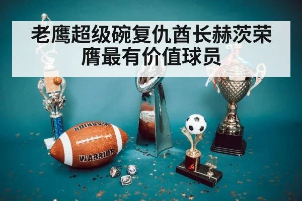 老鹰超级碗复仇酋长赫茨荣膺最有价值球员