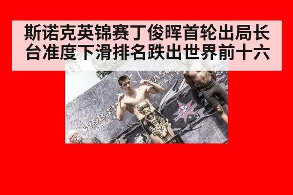 斯诺克英锦赛丁俊晖首轮出局长台准度下滑排名跌出世界前十六