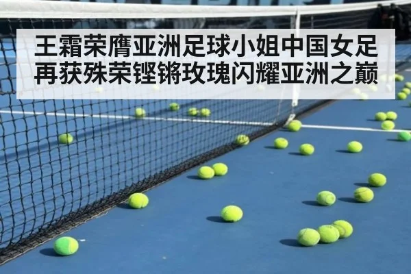王霜荣膺亚洲足球小姐中国女足再获殊荣铿锵玫瑰闪耀亚洲之巅