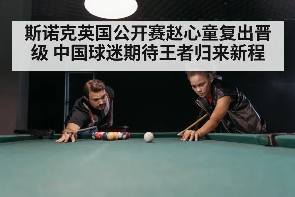 斯诺克英国公开赛赵心童复出晋级 中国球迷期待王者归来新程