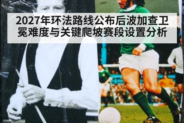 2027年环法路线公布后波加查卫冕难度与关键爬坡赛段设置分析